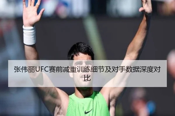 张伟丽UFC赛前减重训练细节及对手数据深度对比